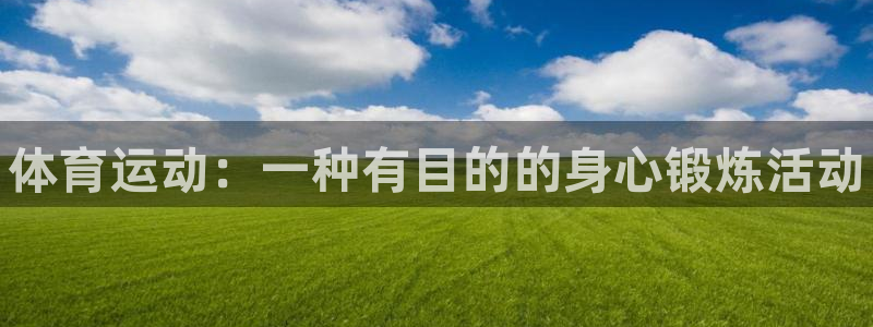 凯发官方正版app集团：体育运动：一种有目的的身心锻