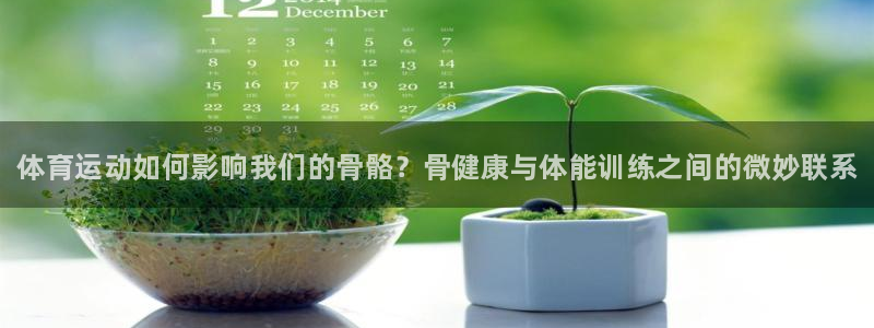 凯发官方正版app科技：体育运动如何影响我们的骨骼？
