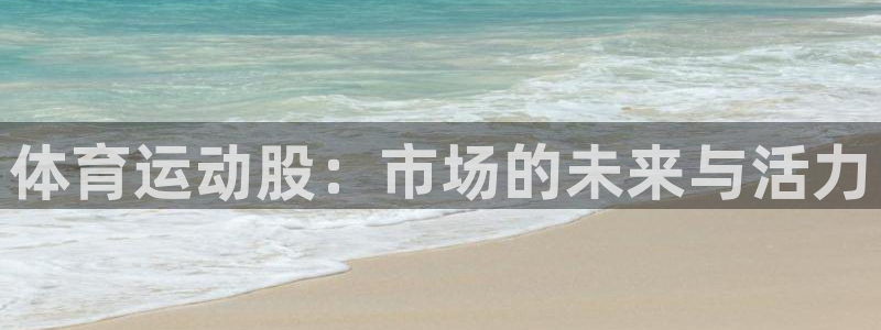 凯发官方正版app娱乐首页官网下载：体育运动股：市场