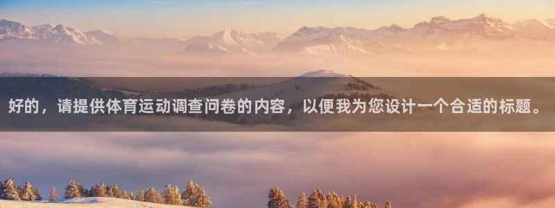 凯发官方正版app集团简介：好的，请提供体育运动调查