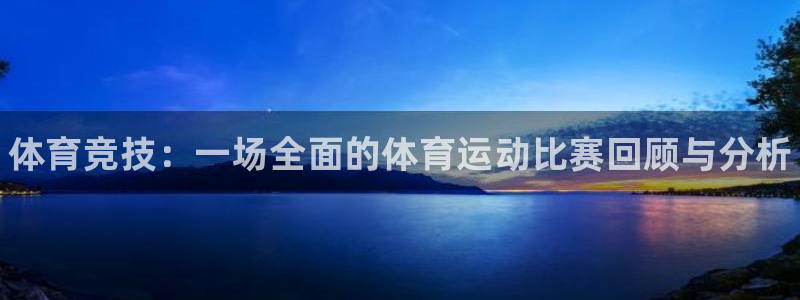 凯发官网下载平台是正规平台吗知乎：体育竞技：一场全面