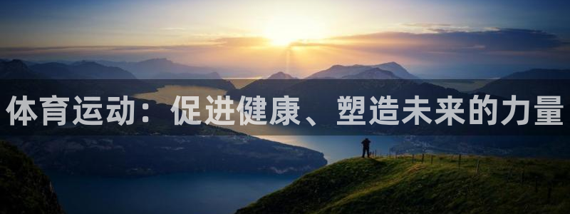 凯发官网下载招商电话：体育运动：促进健康、塑造未来的力量