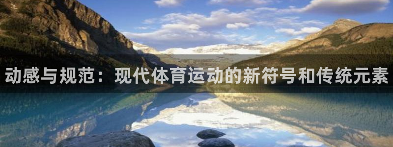 凯发官网下载平台注册流程视频：动感与规范：现代体育运
