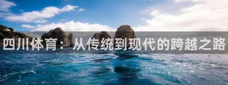 凯发官方正版app娱乐网站：四川体育：从传统到现代的跨越之路