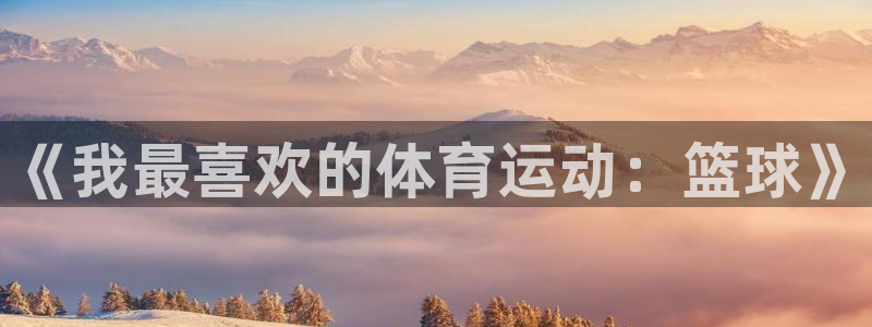 凯发官网下载平台假的吗是真的吗：《我最喜欢的体育运动