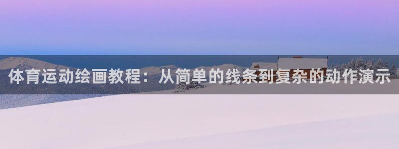 凯发官网下载平台注册流程视频：体育运动绘画教程：从简