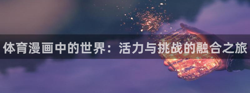凯发官网下载平台假的吗是真的吗吗：体育漫画中的世界：活力与挑