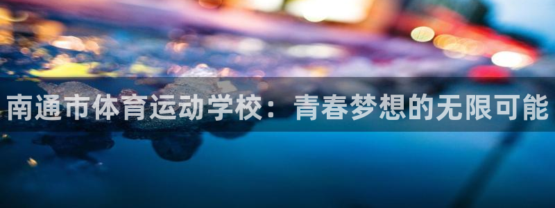 凯发官方正版app集团E.ON：南通市体育运动学校：青春梦想