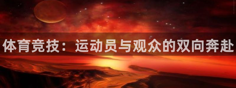 凯发官方正版app官网：体育竞技：运动员与观众的双向