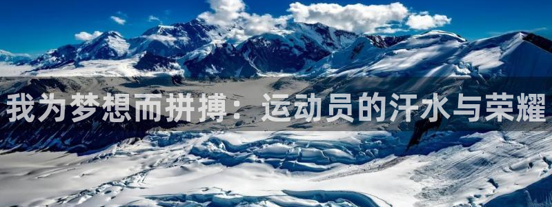 凯发官网下载软件：我为梦想而拼搏：运动员的汗水与荣耀