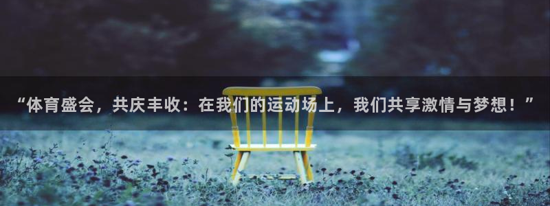 凯发官网下载平台假的吗是真的吗吗：“体育盛会，共庆丰