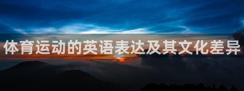 凯发官网下载招商电话号码查询：体育运动的英语表达及其文化差异