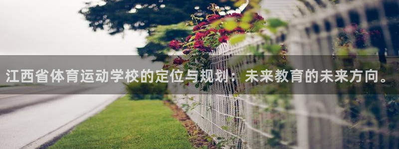 凯发官方正版app集团官网首页网址：江西省体育运动学