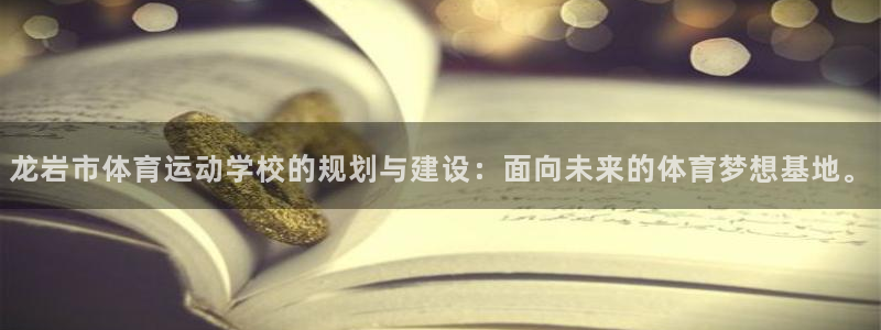 凯发官网下载招商电话是多少号码：龙岩市体育运动学校的规划与建