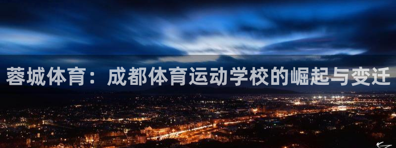 凯发官方正版app娱乐：蓉城体育：成都体育运动学校的崛起与变