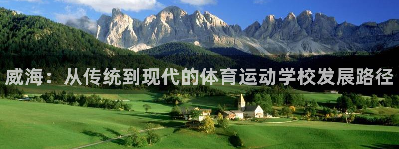 凯发官方正版app娱乐代理怎么样：威海：从传统到现代的体育运