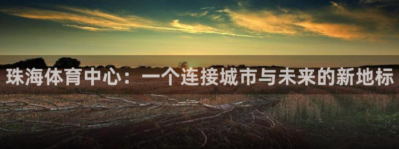 海南凯发官网下载发展怎么样：珠海体育中心：一个连接城