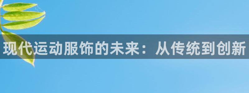 凯发官网下载招商电话号码查询是多少：现代运动服饰的未来：从传